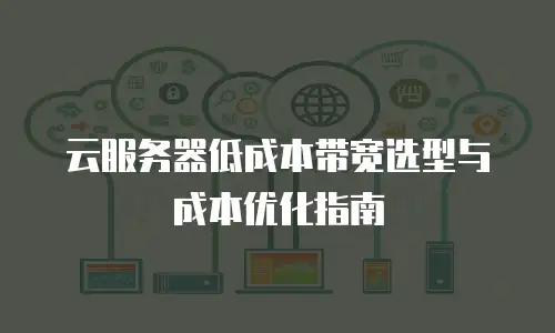 云服务器低成本带宽选型与成本优化指南