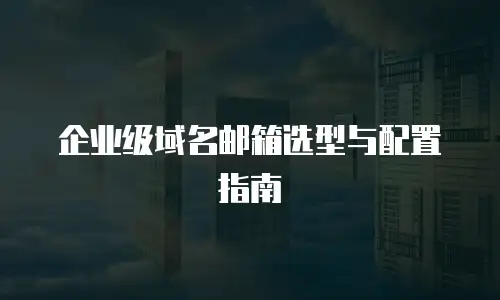 企业级域名邮箱选型与配置指南