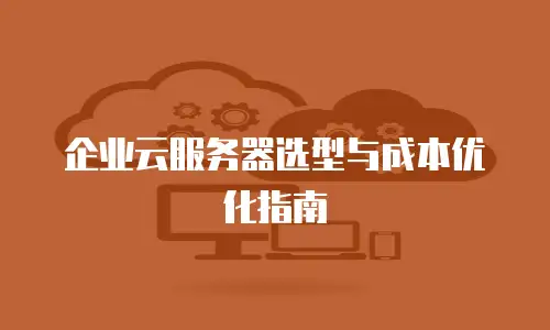 企业云服务器选型与成本优化指南