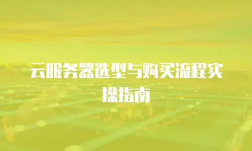 云服务器选型与购买流程实操指南