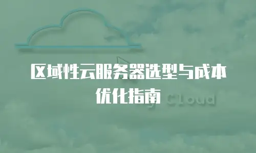 区域性云服务器选型与成本优化指南