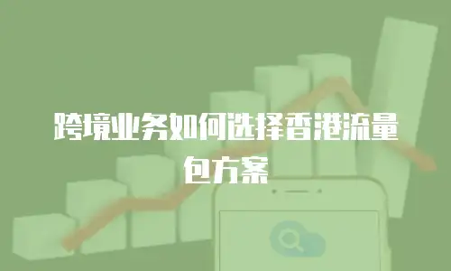 跨境业务如何选择香港流量包方案