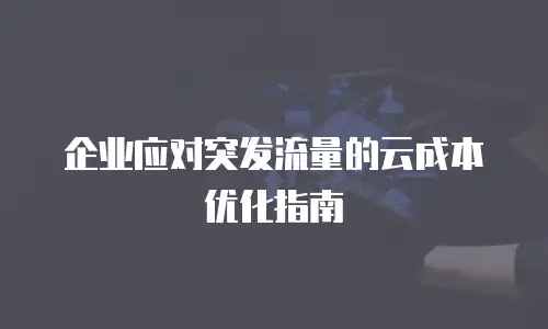 企业应对突发流量的云成本优化指南