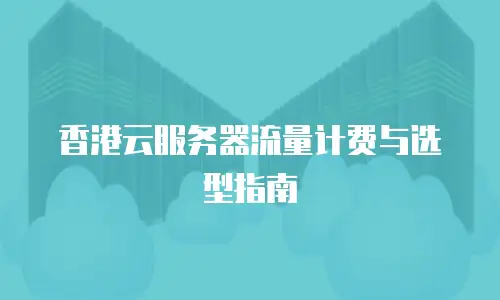 香港云服务器流量计费与选型指南