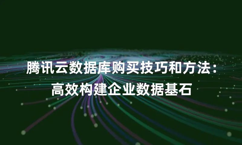 腾讯云数据库购买技巧和方法：高效构建企业数据基石
