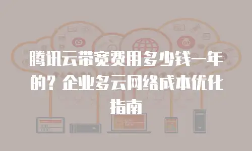 腾讯云带宽费用多少钱一年的？企业多云网络成本优化指南
