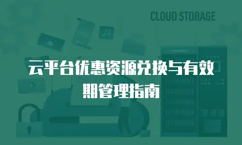 云平台优惠资源兑换与有效期管理指南