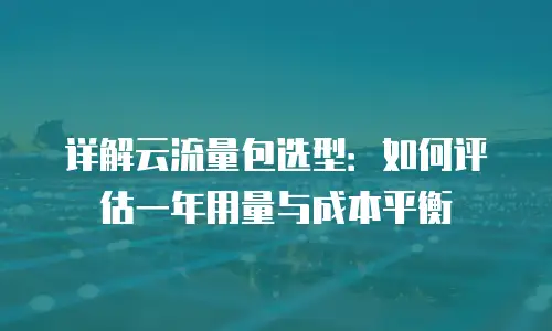 详解云流量包选型：如何评估一年用量与成本平衡