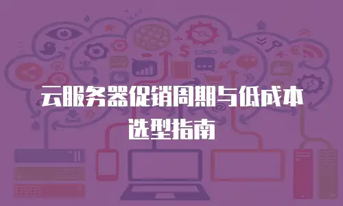 云服务器促销周期与低成本选型指南