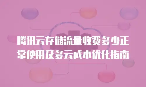 腾讯云存储流量收费多少正常使用及多云成本优化指南