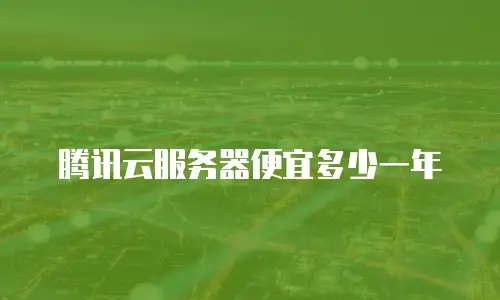 腾讯云服务器便宜多少一年