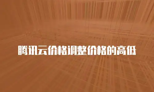 腾讯云价格调整价格的高低