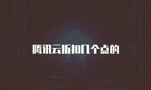 腾讯云折扣几个点的