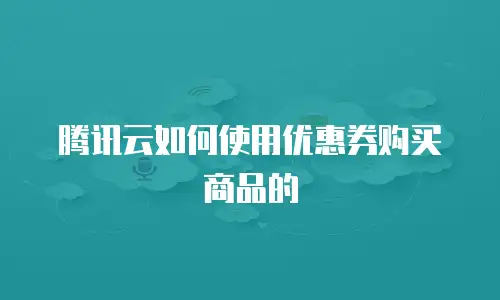 腾讯云如何使用优惠券购买商品的
