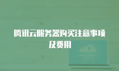 腾讯云服务器购买注意事项及费用