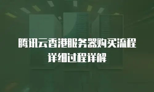 腾讯云香港服务器购买流程详细过程详解