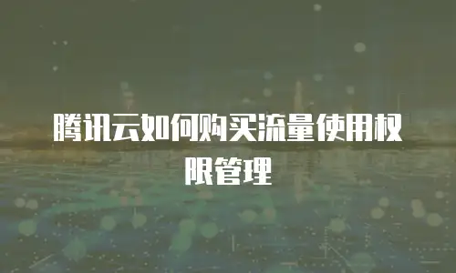 腾讯云如何购买流量使用权限管理