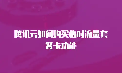 腾讯云如何购买临时流量套餐卡功能