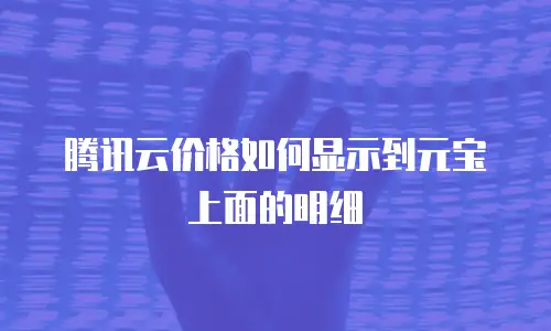 腾讯云价格如何显示到元宝上面的明细
