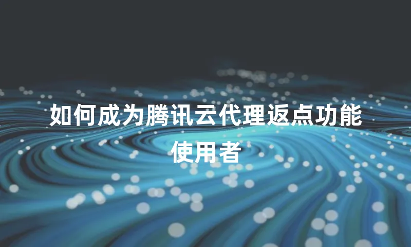 如何成为腾讯云代理返点功能使用者