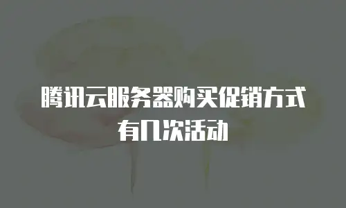 腾讯云服务器购买促销方式有几次活动