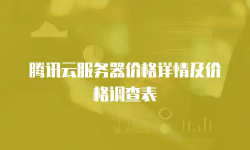 腾讯云服务器价格详情及价格调查表