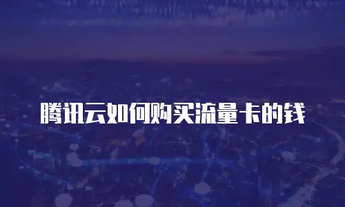 腾讯云如何购买流量卡的钱