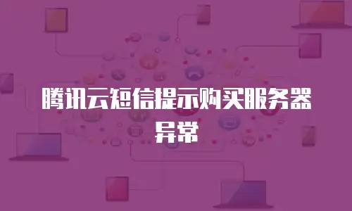 腾讯云短信提示购买服务器异常