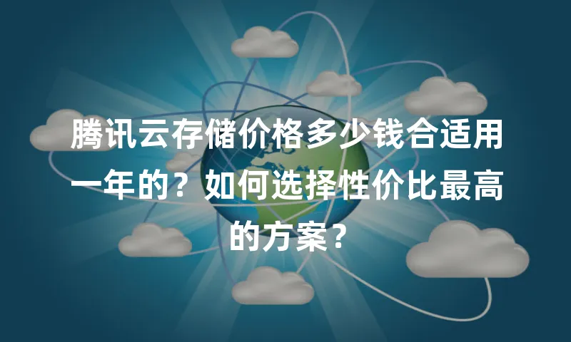 腾讯云存储价格多少钱合适用一年的？如何选择性价比最高的方案？