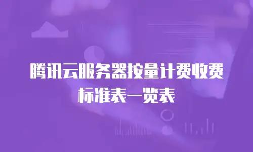 腾讯云服务器按量计费收费标准表一览表