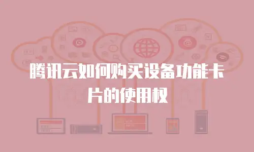 腾讯云如何购买设备功能卡片的使用权