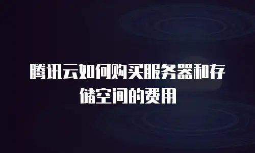 腾讯云如何购买服务器和存储空间的费用