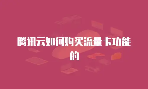 腾讯云如何购买流量卡功能的