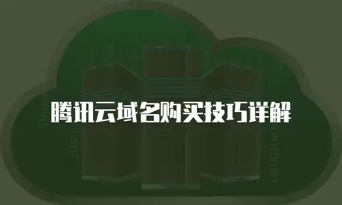 腾讯云域名购买技巧详解