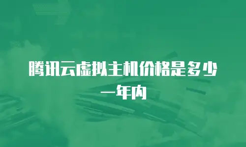 腾讯云虚拟主机价格是多少一年内