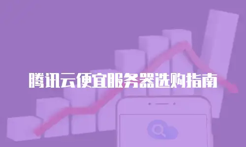 腾讯云便宜服务器选购指南