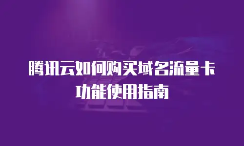 腾讯云如何购买域名流量卡功能使用指南