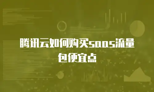 腾讯云如何购买saas流量包便宜点