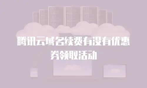 腾讯云域名续费有没有优惠券领取活动