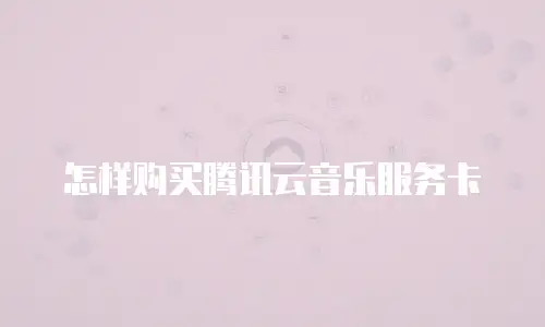 怎样购买腾讯云音乐服务卡