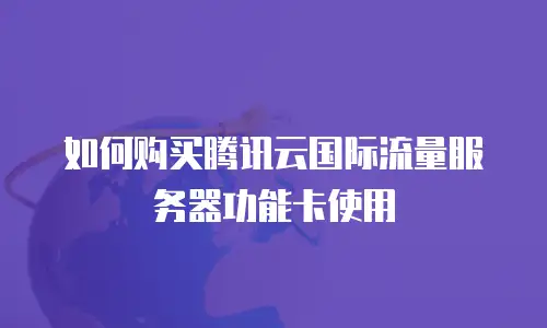 如何购买腾讯云国际流量服务器功能卡使用