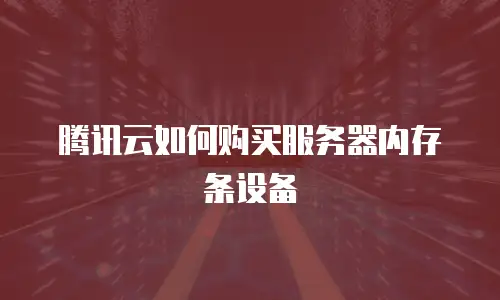 腾讯云如何购买服务器内存条设备