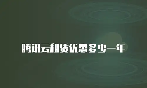 腾讯云租赁优惠多少一年