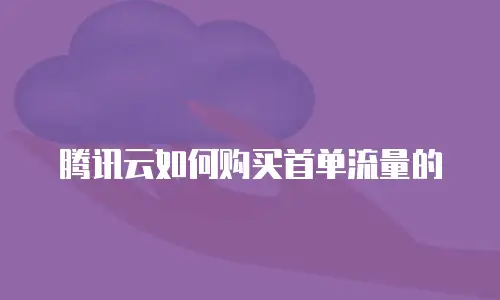 腾讯云如何购买首单流量的