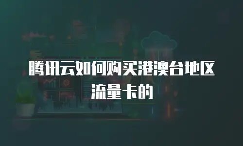 腾讯云如何购买港澳台地区流量卡的