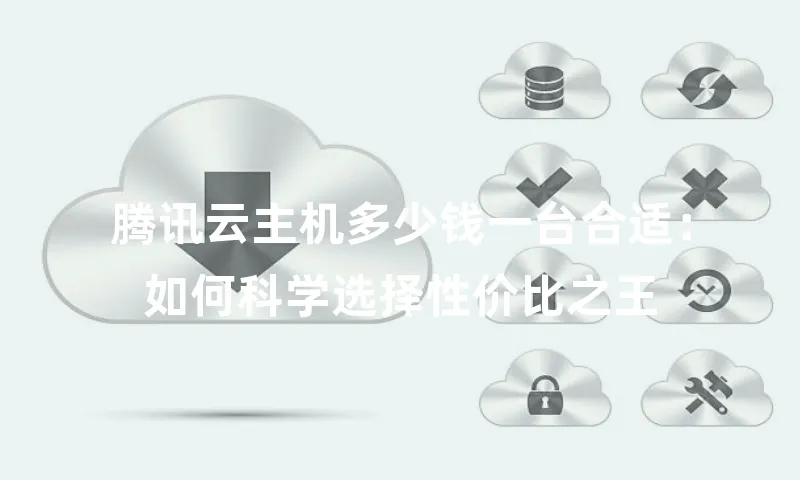 腾讯云主机多少钱一台合适：如何科学选择性价比之王