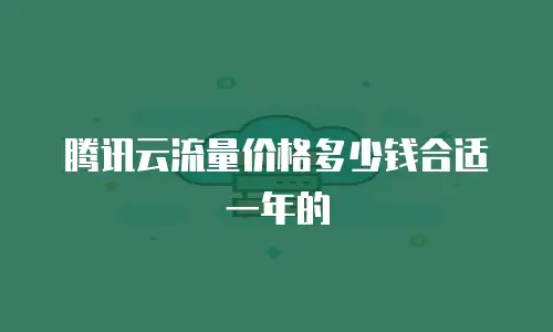 腾讯云流量价格多少钱合适一年的