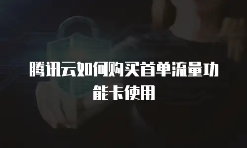 腾讯云如何购买首单流量功能卡使用