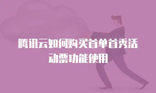 腾讯云如何购买首单首秀活动票功能使用