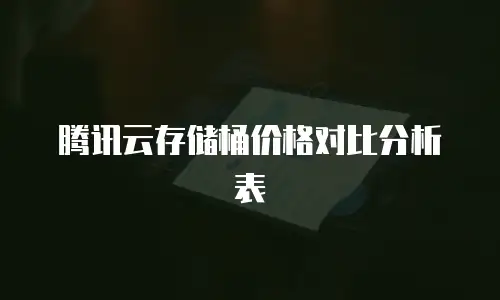 腾讯云存储桶价格对比分析表